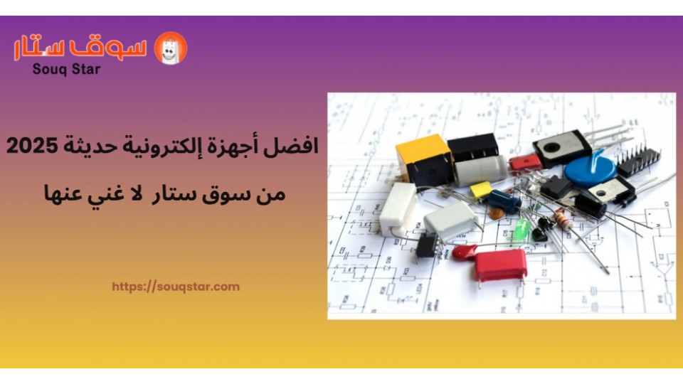 افضل أجهزة إلكترونية حديثة 2025 من سوق ستار  لا غني عنها  