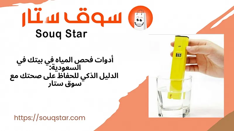 أدوات فحص المياه في بيتك في السعودية: الدليل الذكي للحفاظ على صحتك مع سوق ستار